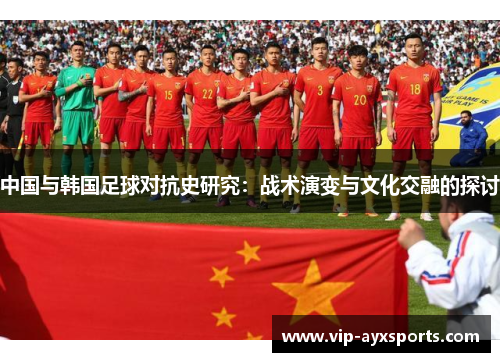 中国与韩国足球对抗史研究：战术演变与文化交融的探讨