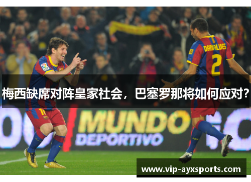 梅西缺席对阵皇家社会，巴塞罗那将如何应对？