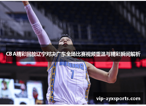 CBA精彩回放辽宁对决广东全场比赛视频重温与精彩瞬间解析